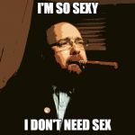 Too sexy for sex | I'M SO SEXY I DON'T NEED SEX | image tagged in sex machine,sex,cool,motivation,pose,cigar | made w/ Imgflip meme maker