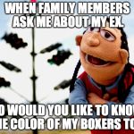Nosy Family | WHEN FAMILY MEMBERS ASK ME ABOUT MY EX. SO WOULD YOU LIKE TO KNOW THE COLOR OF MY BOXERS TOO! | image tagged in leroy,santana,lexo tv,family,boxers,nosy | made w/ Imgflip meme maker