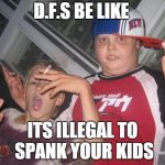 Bad Kids | D.F.S BE LIKE ITS ILLEGAL TO SPANK YOUR KIDS | image tagged in thug life for kids,bad ass kids | made w/ Imgflip meme maker
