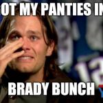Tom Brady  | I GOT MY PANTIES IN A BRADY BUNCH | image tagged in tom brady | made w/ Imgflip meme maker