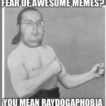 Overly nerdy nerd | FEAR OF AWESOME MEMES? YOU MEAN RAYDOGAPHOBIA | image tagged in overly nerdy nerd | made w/ Imgflip meme maker