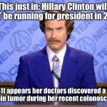 This just in  | This just in: Hillary Clinton will NOT be running for president in 2016 It appears her doctors discovered a brain tumor during her recent co | image tagged in this just in  | made w/ Imgflip meme maker