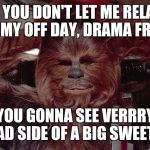 Chewbacca relaxed  | IF YOU DON'T LET ME RELAX ON MY OFF DAY, DRAMA FREE... YOU GONNA SEE VERRRY BAD SIDE OF A BIG SWEETIE | image tagged in chewbacca relaxed | made w/ Imgflip meme maker