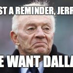Jerry jones | JUST A REMINDER, JERRY: WE WANT DALLAS. | image tagged in jerry jones | made w/ Imgflip meme maker
