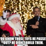 obama santa 2 | YOU KNOW THOSE TOYS HE PASSES OUT? HE DIDN'T BUILD THEM. | image tagged in obama santa 2 | made w/ Imgflip meme maker