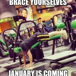 He doesn't need your advice. He's been working out longer you... one week in January, every year, for forty years. | BRACE YOURSELVES JANUARY IS COMING | image tagged in gym fail | made w/ Imgflip meme maker
