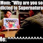 Sorry  | Mom: "Why are you so addicted to Supernatural?" Me: ^^^^^^^^^^^^^ | image tagged in sorry,supernatural | made w/ Imgflip meme maker