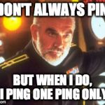 I don't always pingbut when I do, I ping one ping only | I DON'T ALWAYS PING BUT WHEN I DO, I PING ONE PING ONLY | image tagged in sean connery red october,sean connery,the hunt for red october,the most interesting man in the world | made w/ Imgflip meme maker