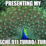 Guys, Peacocks all the same...showoffs :) | PRESENTING MY PORSCHE 911 TURBO/ TURBO S | image tagged in peacock,memes,funny memes,men | made w/ Imgflip meme maker