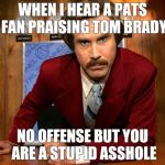 will ferrell | WHEN I HEAR A PATS FAN PRAISING TOM BRADY NO OFFENSE BUT YOU ARE A STUPID ASSHOLE | image tagged in will ferrell | made w/ Imgflip meme maker