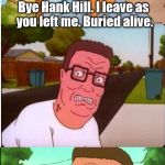 Wrath of Kahn | Bye Hank Hill. I leave as you left me. Buried alive. KAHN!!!!! | image tagged in wrath of kahn | made w/ Imgflip meme maker