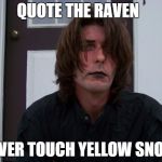 quote the raven | QUOTE THE RAVEN NEVER TOUCH YELLOW SNOW | image tagged in the raven,memes,goth,raven,bird | made w/ Imgflip meme maker
