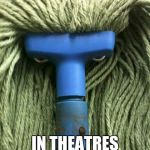 Angry Mop | ANGRY MOP IN THEATRES 12/25/16 | image tagged in angry mop | made w/ Imgflip meme maker