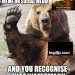 You be all like, "Hey, Guy!" | WHEN YOU SEE A MEME ON SOCIAL MEDIA AND YOU RECOGNISE THAT WATERMARK | image tagged in hello bear,memes,share,newsfeed,firefighter,hero | made w/ Imgflip meme maker