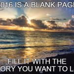 Beach sunrise | 2016 IS A BLANK PAGE FILL IT WITH THE STORY YOU WANT TO LIVE | image tagged in beach sunrise | made w/ Imgflip meme maker