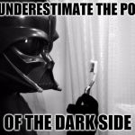 I wonder if this is how Darth Vader ended up in SW 7: The Force Awakens? | YOU UNDERESTIMATE THE POWER OF THE DARK SIDE | image tagged in darth vader toothbrush,darth vader,star wars,toothbrush,disney | made w/ Imgflip meme maker