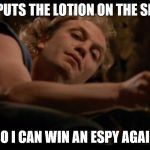 It puts the lotion on the skin | IT PUTS THE LOTION ON THE SKIN SO I CAN WIN AN ESPY AGAIN | image tagged in it puts the lotion on the skin | made w/ Imgflip meme maker