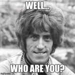 Who Are You? | WELL... WHO ARE YOU? | image tagged in who are you | made w/ Imgflip meme maker