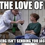 Matt Foley | FOR THE LOVE OF PETE ZUCKERBERG ISN'T SENDING YOU JACK SQUAT! | image tagged in matt foley | made w/ Imgflip meme maker