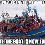 lest we capsize... | SURE, WE ALL CAME FROM IMMIGRANTS BUT, THE BOAT IS NOW FULL! | image tagged in usa to africa free boat ride,memes,immigration | made w/ Imgflip meme maker