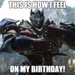 Transformers | THIS IS HOW I FEEL ON MY BIRTHDAY! | image tagged in transformers | made w/ Imgflip meme maker