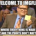 Who's meme is it anyway? | WELCOME TO IMGFLIP WHERE EVERYTHING IS MADE UP AND THE POINTS DON'T MATTER | image tagged in who's line is it anyway | made w/ Imgflip meme maker