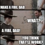 Rick and Carl 3 | WE NEED A WAY TO COOK OUR FOOD, CARL! MAKE A FIRE, DAD WHAT? A FIRE, DAD! FIREWORKS, DAD.. YOU THINK THAT'LL WORK? | image tagged in rick and carl 3 | made w/ Imgflip meme maker