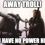 Willow Troll | AWAY TROLL! YOU HAVE NO POWER HERE! | image tagged in willow troll | made w/ Imgflip meme maker