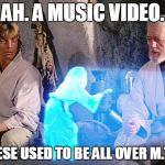 Help Me Obi Wan Kenobi | AH. A MUSIC VIDEO. THESE USED TO BE ALL OVER M.T.V. | image tagged in help me obi wan kenobi | made w/ Imgflip meme maker