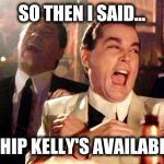 She said she needed an experienced nanny | SO THEN I SAID... CHIP KELLY'S AVAILABLE | image tagged in memes,philadelphia eagles,good fellas hilarious | made w/ Imgflip meme maker