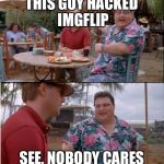 nobody cares  | THIS GUY HACKED IMGFLIP SEE, NOBODY CARES | image tagged in nobody cares | made w/ Imgflip meme maker