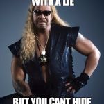 Dog the Bounty Hunter | YOU CAN RUN WITH A LIE BUT YOU CANT HIDE FROM THE TRUTH | image tagged in dog the bounty hunter | made w/ Imgflip meme maker