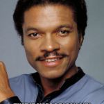 Lando | STAR WARS SO RACIST THAT IT MADE A BLACK GUY THE OWNER OF AN ENTIRE CITY AND PROMOTED HIM TO GENERAL. | image tagged in lando | made w/ Imgflip meme maker