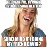 Friend Zone Fiona | YOU WANT ME TO COME OVER FOR SOME NETFLIX? SURE! MIND IF I BRING MY FRIEND DAVID? | image tagged in memes,friend zone fiona | made w/ Imgflip meme maker