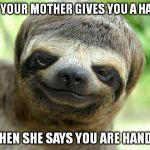 Haircut... | WHEN YOUR MOTHER GIVES YOU A HAIRCUT AND THEN SHE SAYS YOU ARE HANDSOME | image tagged in swag sloth with haircut,memes | made w/ Imgflip meme maker