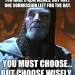 "Choose Wisely" knight. | YOU HAVE 3 NEW MEMES, BUT ONLY ONE SUBMISSION LEFT FOR THE DAY. BUT CHOOSE WISELY. YOU MUST CHOOSE... | image tagged in memes,choose wisely knight | made w/ Imgflip meme maker