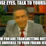 prayer | CLOSE EYES, TALK TO YOURSELF CLAIM YOU ARE TRANSMITTING OUTSIDE THE UNIVERSE TO YOUR FRIEND JESUS | image tagged in pastor smile,prayer,atheism | made w/ Imgflip meme maker