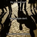 Shadows | Do you see me? I am lost in the shadows. Most people don't. | image tagged in shadows | made w/ Imgflip meme maker