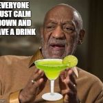 Cosby | EVERYONE JUST CALM DOWN AND HAVE A DRINK | image tagged in cosby | made w/ Imgflip meme maker
