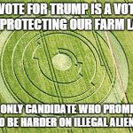 Iowa Voters | A VOTE FOR TRUMP IS A VOTE FOR PROTECTING OUR FARM LAND THE ONLY CANDIDATE WHO PROMISES TO BE HARDER ON ILLEGAL ALIENS | image tagged in crop circle truth,donald trump,trump,aliens,damnit internet | made w/ Imgflip meme maker