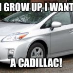 Prius | WHEN I GROW UP, I WANT TO BE A CADILLAC! | image tagged in prius | made w/ Imgflip meme maker