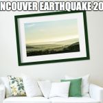 Vancouver earthquake 2015 | VANCOUVER EARTHQUAKE 2015 | image tagged in vancouver,vancouver earthquake 2015 | made w/ Imgflip meme maker