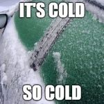 Frozen Car Windows | IT'S COLD SO COLD | image tagged in frozen car windows | made w/ Imgflip meme maker