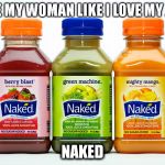 My favorite juice... | I LOVE MY WOMAN LIKE I LOVE MY JUICE NAKED | image tagged in naked juice,memes | made w/ Imgflip meme maker