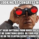 I Don't Watch Cable News Which One Is That Cruz Or Rubio  | I'M LOOKING AT CONGRESS NOW I CAN'T HEAR ANYTHING FROM HOUSE OR SENATE  GET ME SOMETHING QUICK  OR YOUR NSA ASS WILL BE ON THE CLINTON SECRE | image tagged in obama binoculars,barack obama,hillary clinton,congress,nsa,memes | made w/ Imgflip meme maker