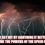 Lightning | IF I GET HIT BY LIGHTNING IT BETTER GIVE ME THE POWERS OF THE SPEED FORCE | image tagged in lightning | made w/ Imgflip meme maker