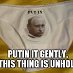 Putin it gently | PUTIN IT GENTLY, THIS THING IS UNHOLY | image tagged in putin | made w/ Imgflip meme maker