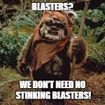 EWOKK | BLASTERS? WE DON'T NEED NO STINKING BLASTERS! | image tagged in ewokk | made w/ Imgflip meme maker