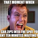 khant!!!! | THAT MOMENT WHEN A CAR ZIPS INTO THE SPOT YOU SPENT TEN MINUTES WAITING FOR | image tagged in khant | made w/ Imgflip meme maker