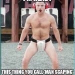 supertroopers | I'M READY THIS THING YOU CALL 'MAN SCAPING' DOESN'T SCARE ME AT ALL | image tagged in supertroopers | made w/ Imgflip meme maker